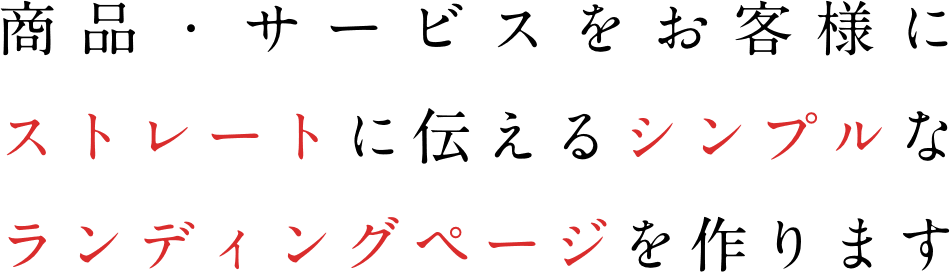 商品・サービスをお客様にストレートに伝えるシンプルなランディングページを作ります