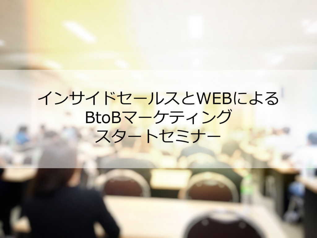 【開催済み】30名以下中小事業限定！インサイドセールスとWEBによるBtoBマーケティング  最短スタートセミナー｜2019年10月10日@東京大手町開催